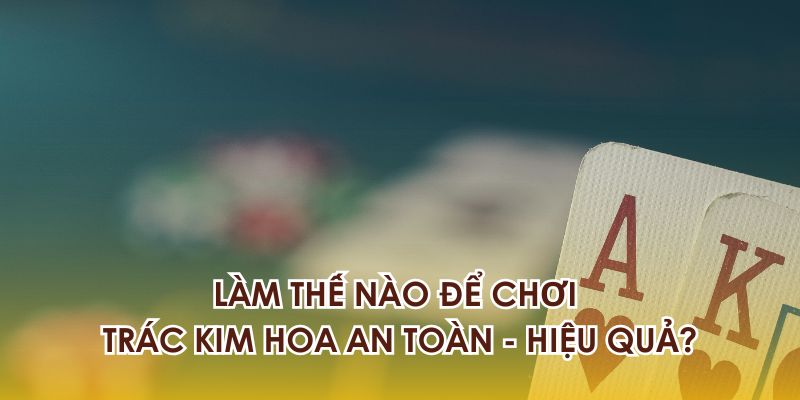 Hi88 Trác Kim Hoa - Trò Chơi Đỉnh Cao Bạn Không Nên Bỏ Lỡ 4 Cách chơi Trắc Kim Hoa an toàn - hiệu quả