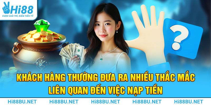 Khách hàng thường đưa ra nhiều thắc mắc liên quan đến việc nạp tiền